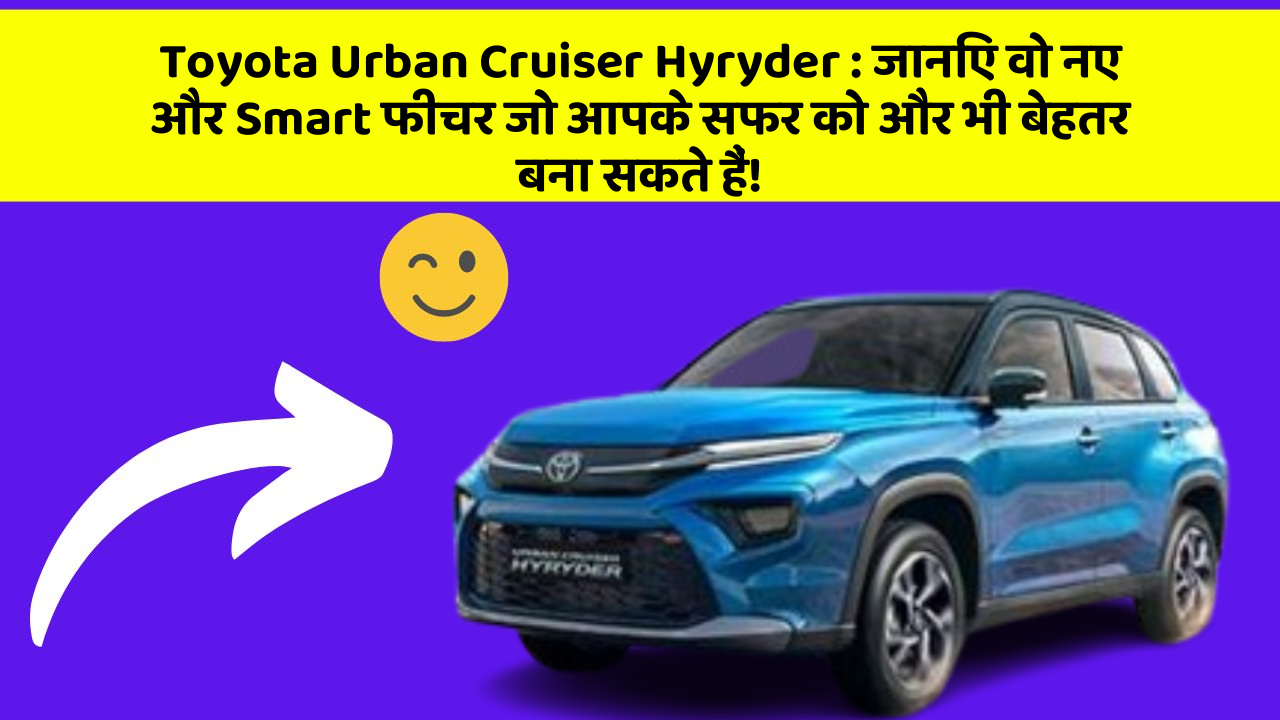 Toyota Urban Cruiser Hyryder: जानिए वो नए और Smart फीचर जो आपके सफर को और भी बेहतर बना सकते हैं!