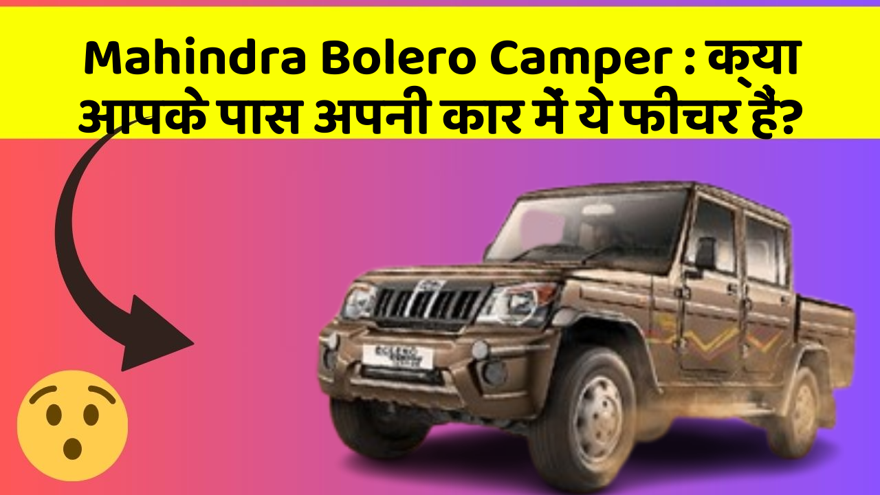 Mahindra Bolero Camper:क्या आपके पास अपनी कार में ये फीचर हैं?
