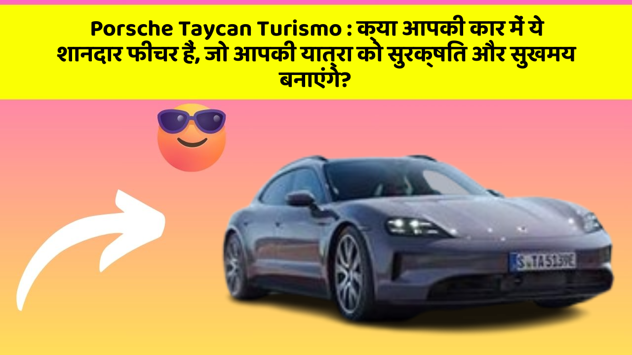Porsche Taycan Turismo: क्या आपकी कार में ये शानदार फीचर हैं, जो आपकी यात्रा को सुरक्षित और सुखमय बनाएंगे?