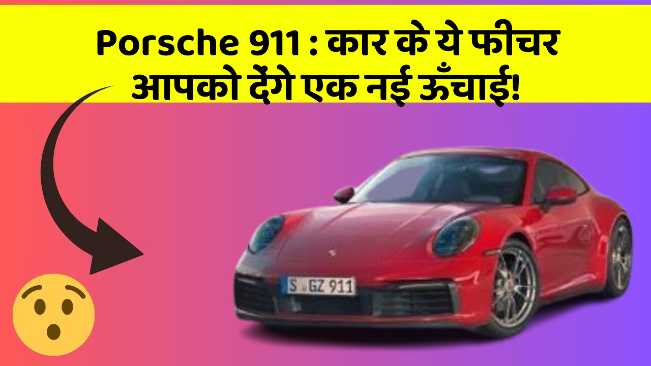Porsche 911: कार के ये फीचर आपको देंगे एक नई ऊँचाई!