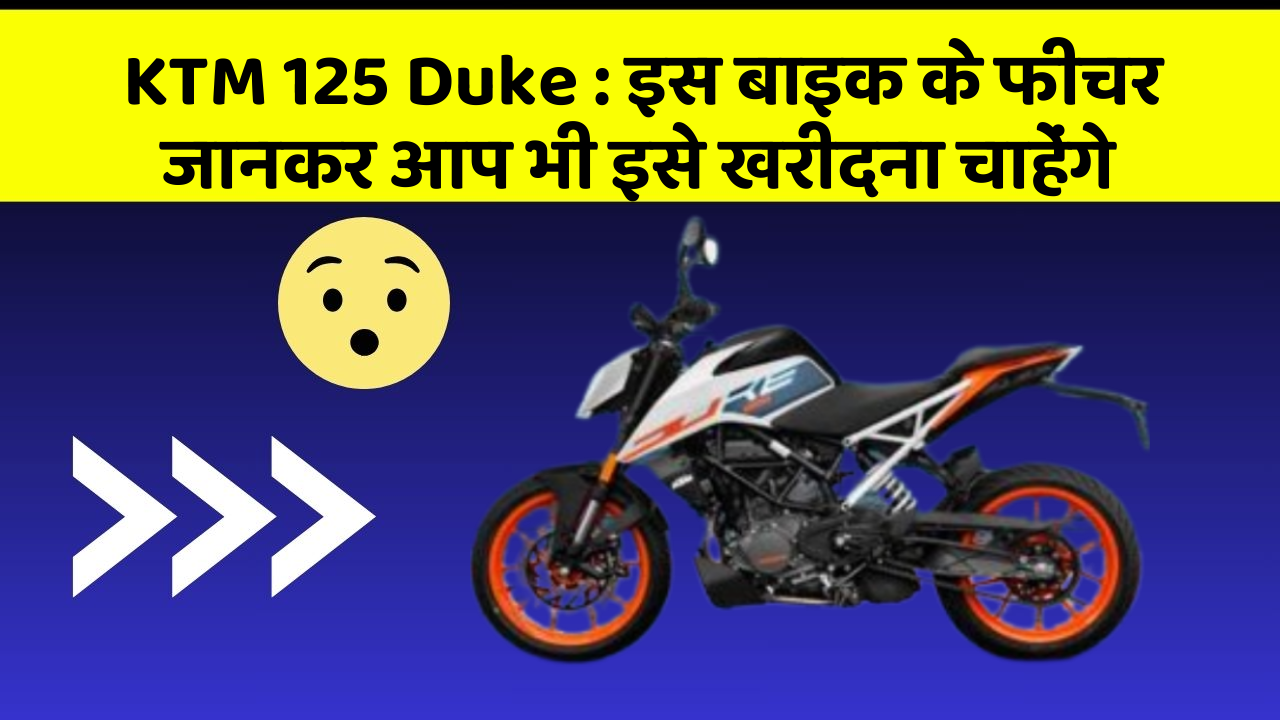 KTM 125 Duke : इस बाइक के फीचर जानकर आप भी इसे खरीदना चाहेंगे
