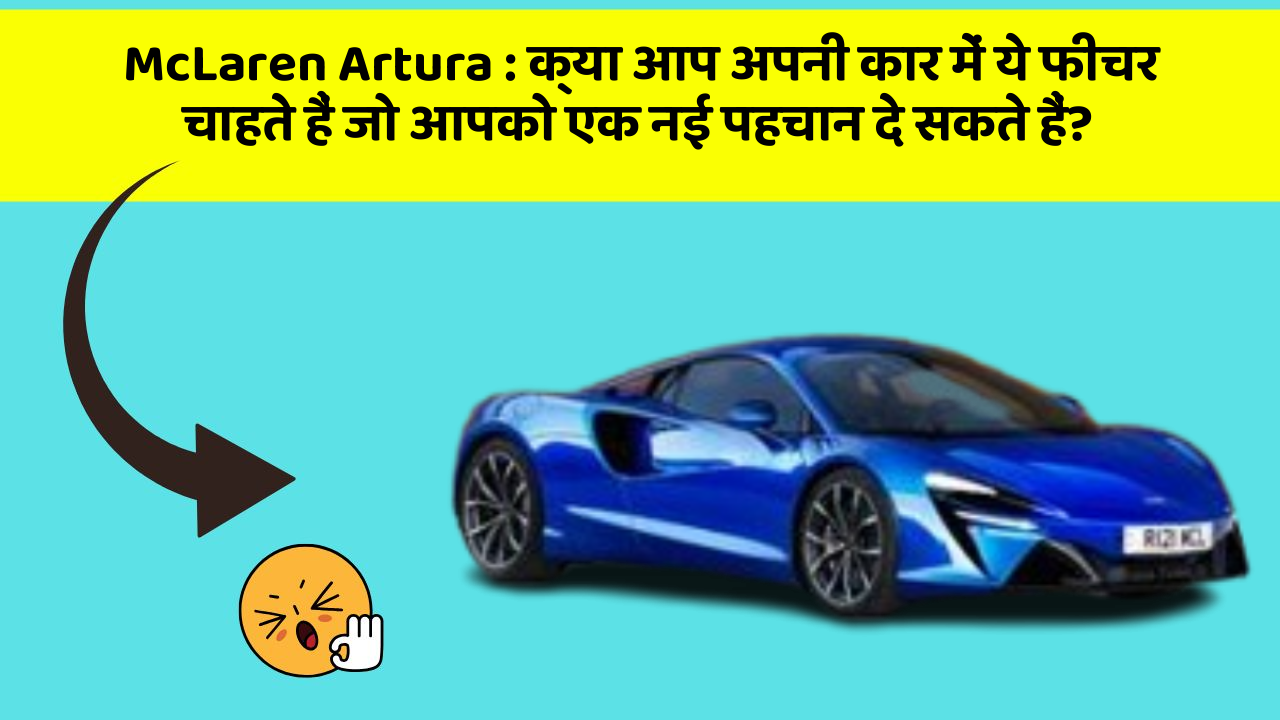 McLaren Artura: क्या आप अपनी कार में ये फीचर चाहते हैं जो आपको एक नई पहचान दे सकते हैं?