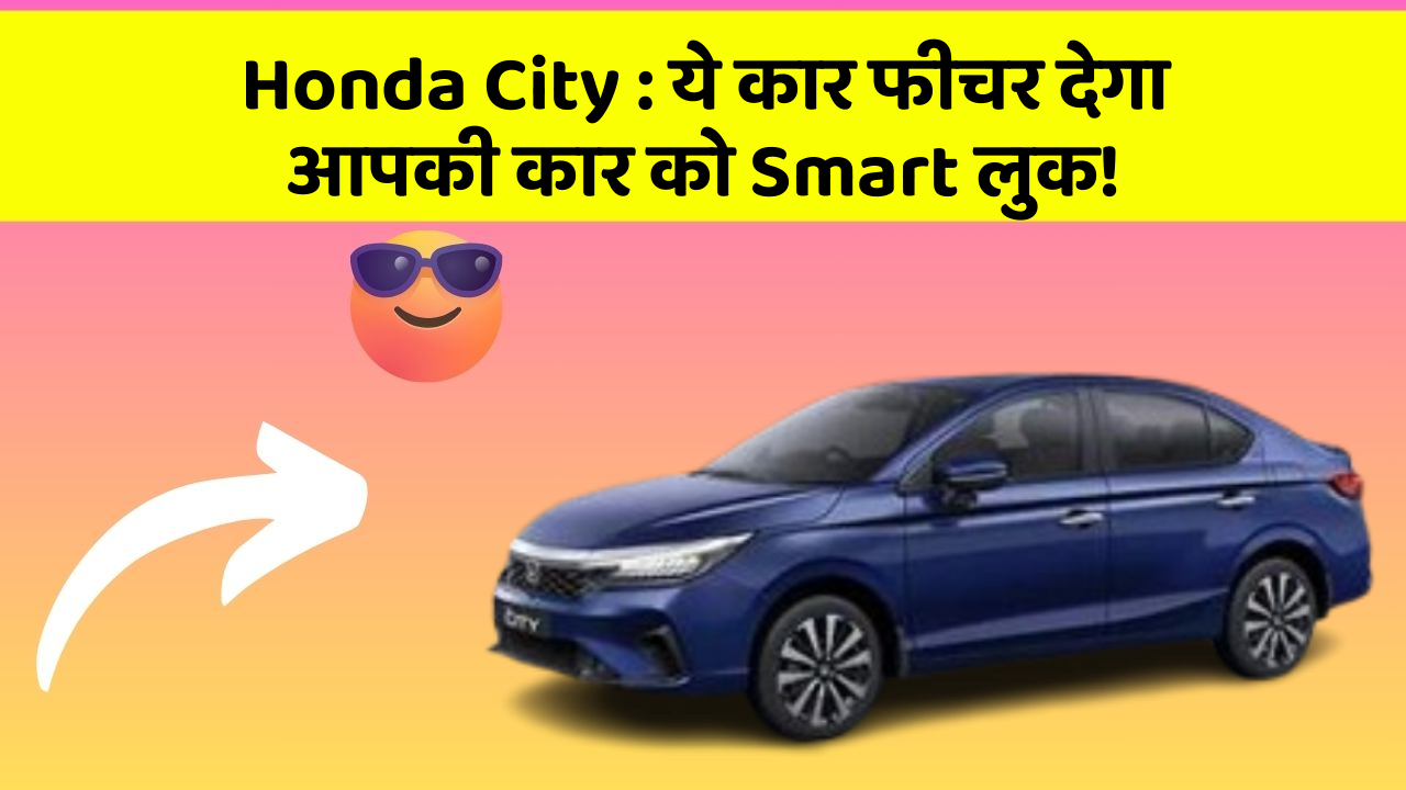 Honda City: ये कार फीचर देगा आपकी कार को Smart लुक!